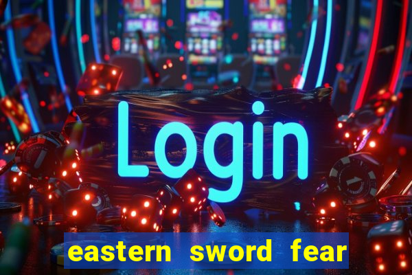 eastern sword fear and hunger